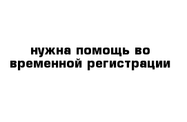 нужна помощь во временной регистрации